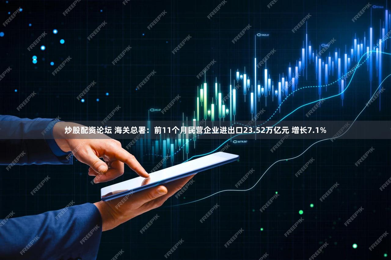 炒股配资论坛 海关总署：前11个月民营企业进出口23.52万亿元 增长7.1%
