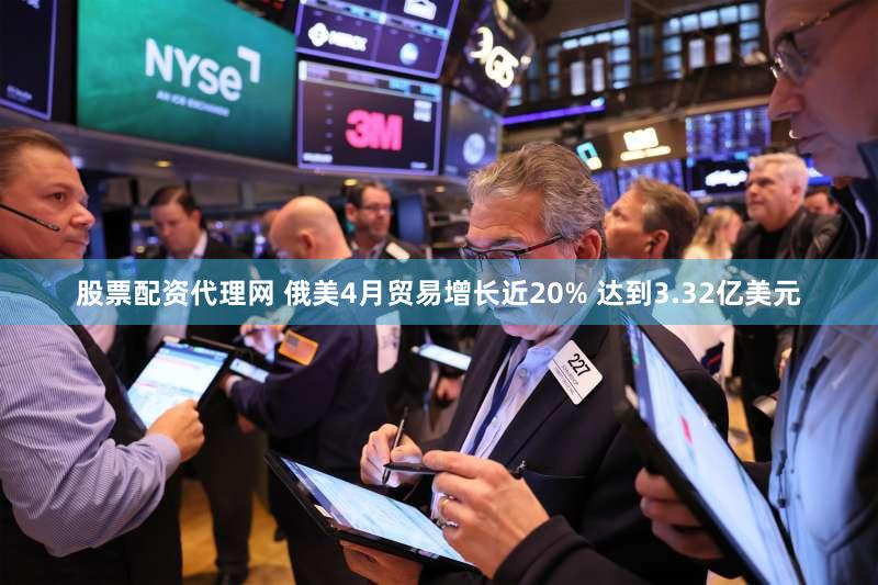 股票配资代理网 俄美4月贸易增长近20% 达到3.32亿美元