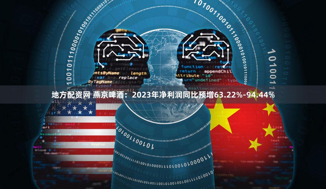 地方配资网 燕京啤酒：2023年净利润同比预增63.22%-94.44%