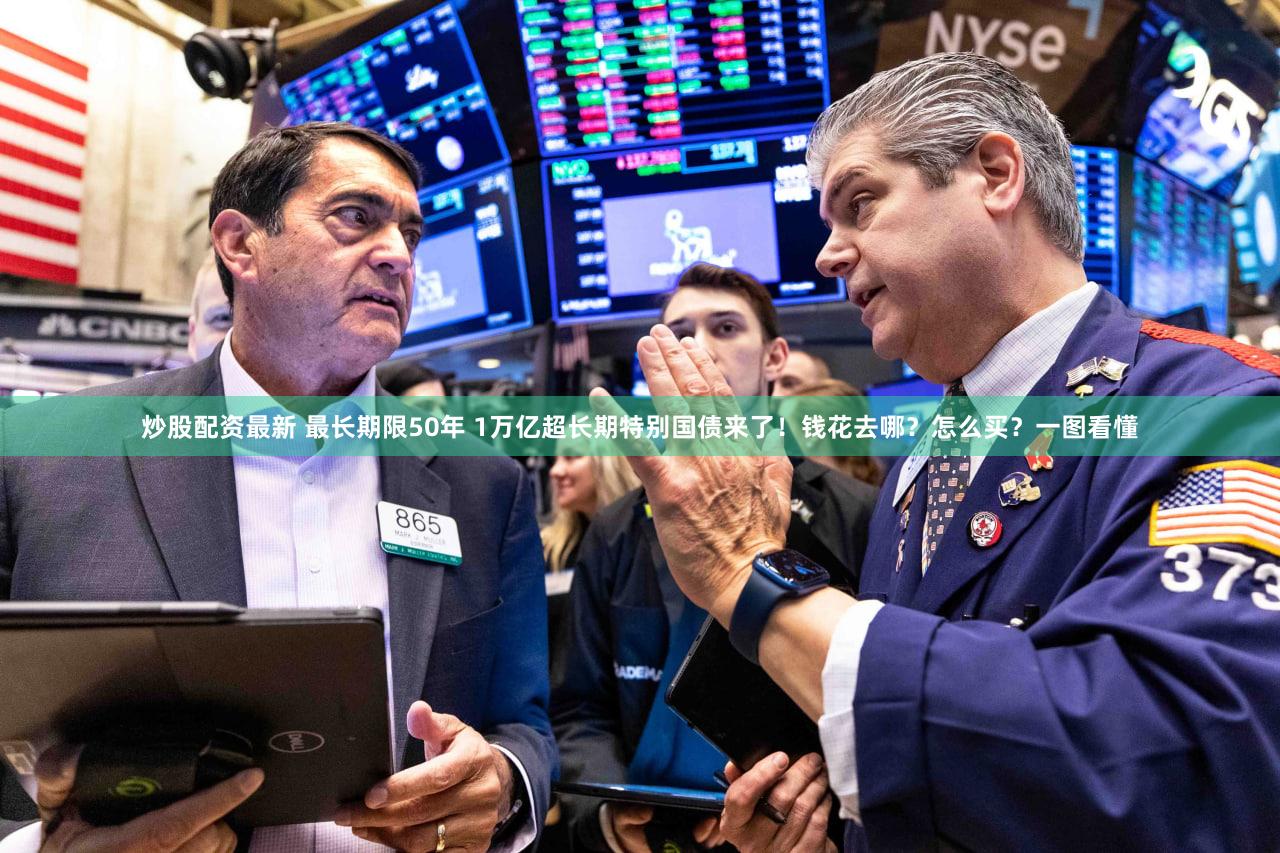 炒股配资最新 最长期限50年 1万亿超长期特别国债来了！钱花去哪？怎么买？一图看懂