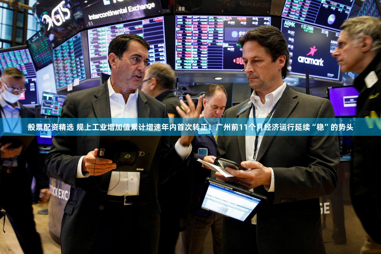 股票配资精选 规上工业增加值累计增速年内首次转正！广州前11个月经济运行延续“稳”的势头