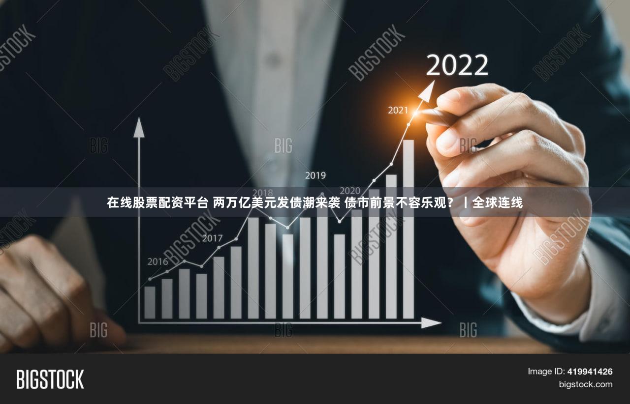 在线股票配资平台 两万亿美元发债潮来袭 债市前景不容乐观？丨全球连线