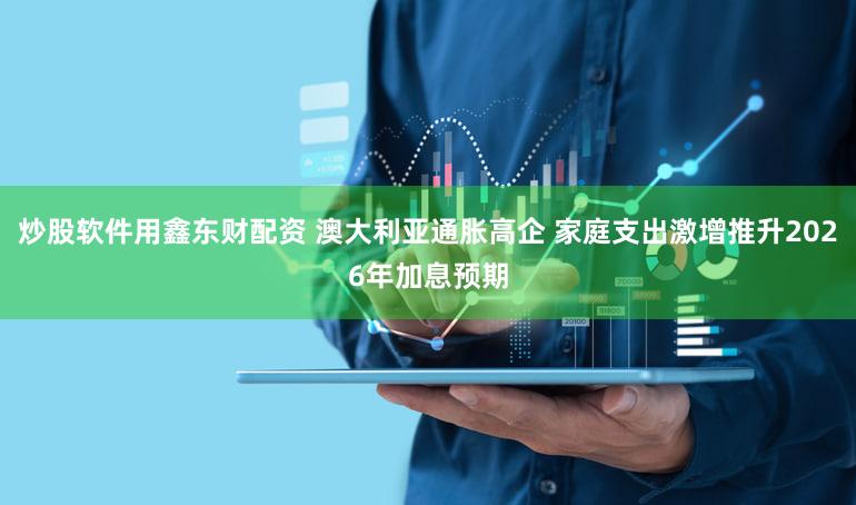 炒股软件用鑫东财配资 澳大利亚通胀高企 家庭支出激增推升2026年加息预期