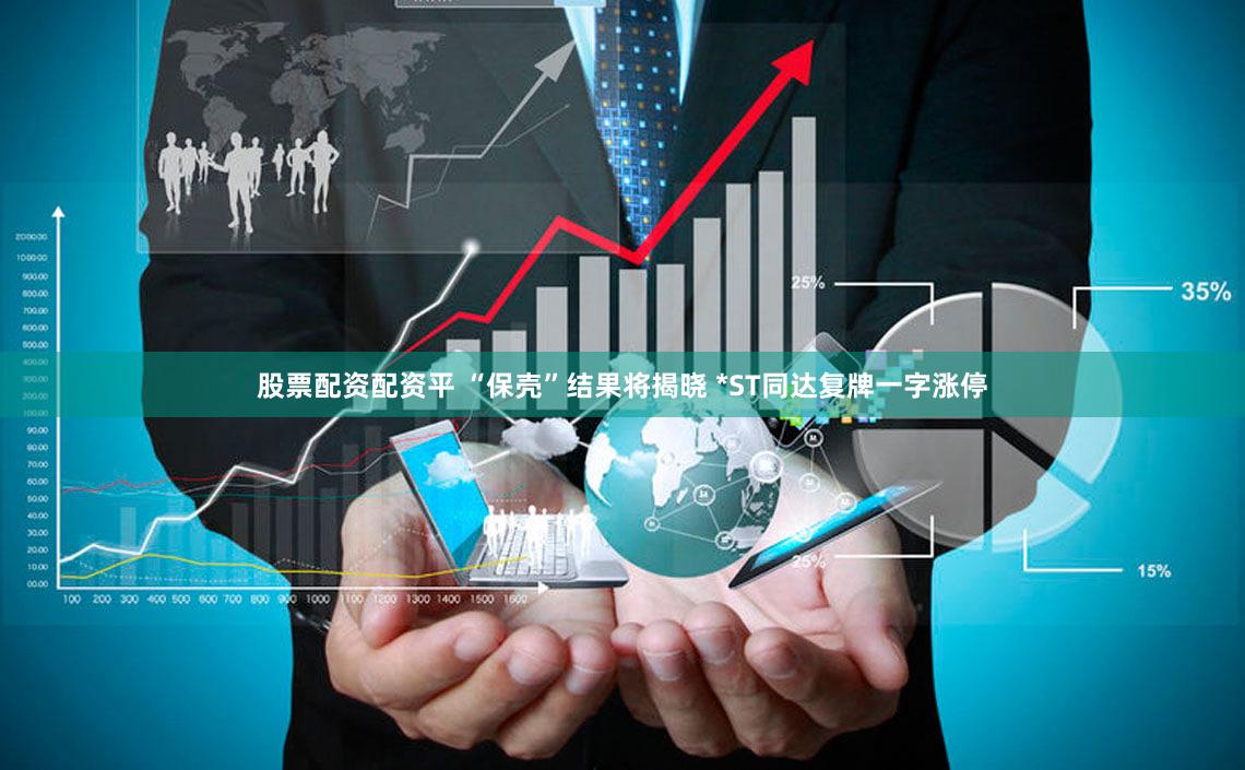 股票配资配资平 “保壳”结果将揭晓 *ST同达复牌一字涨停