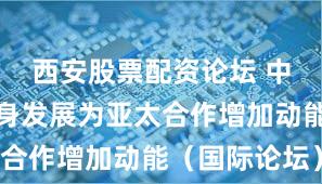 西安股票配资论坛 中国正以自身发展为亚太合作增加动能（国际论坛）