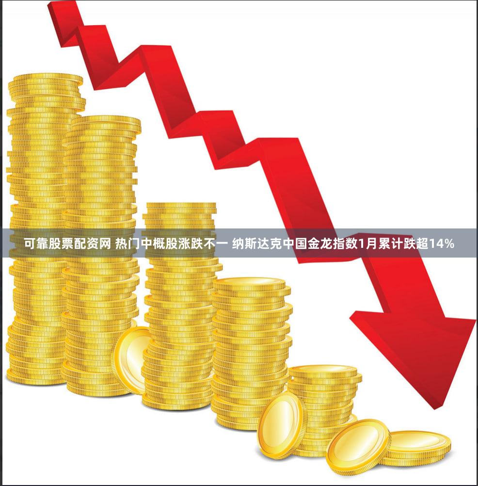 可靠股票配资网 热门中概股涨跌不一 纳斯达克中国金龙指数1月累计跌超14%