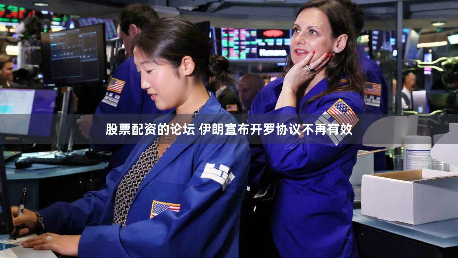 股票配资的论坛 伊朗宣布开罗协议不再有效