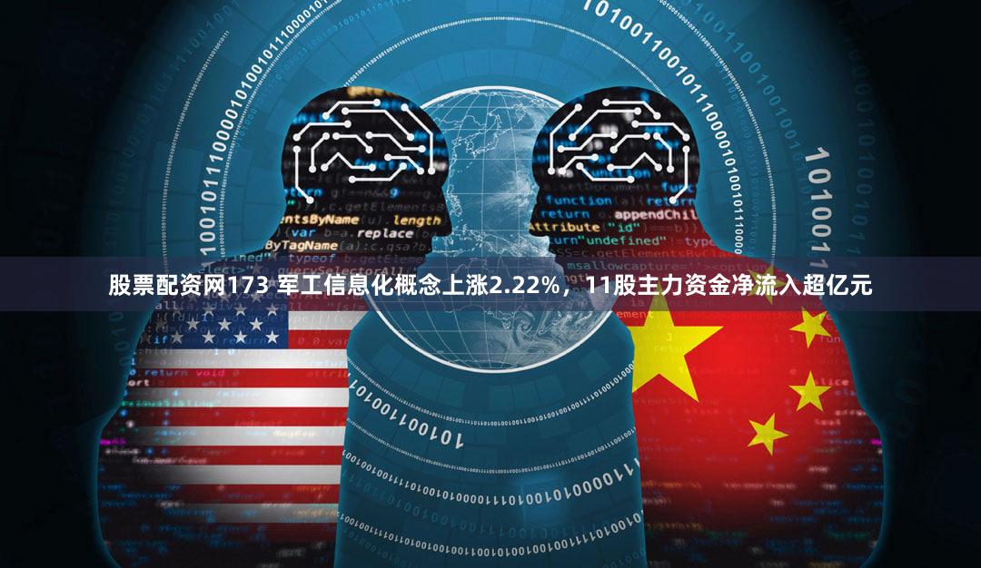 股票配资网173 军工信息化概念上涨2.22%，11股主力资金净流入超亿元