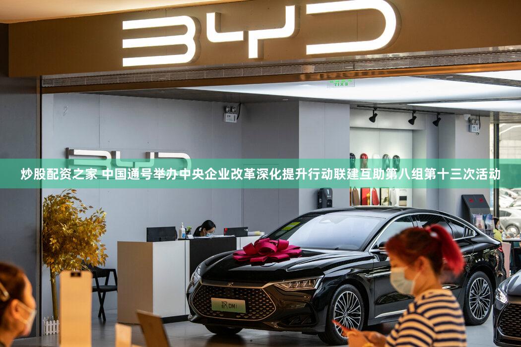 炒股配资之家 中国通号举办中央企业改革深化提升行动联建互助第八组第十三次活动