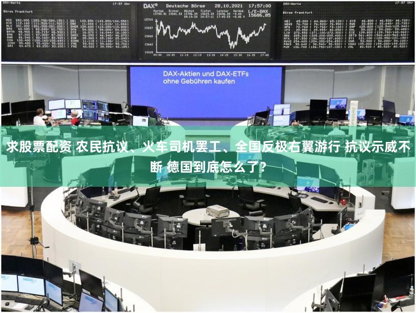 求股票配资 农民抗议、火车司机罢工、全国反极右翼游行 抗议示威不断 德国到底怎么了？