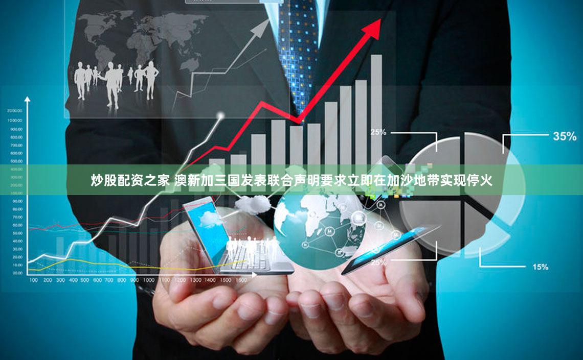 炒股配资之家 澳新加三国发表联合声明要求立即在加沙地带实现停火