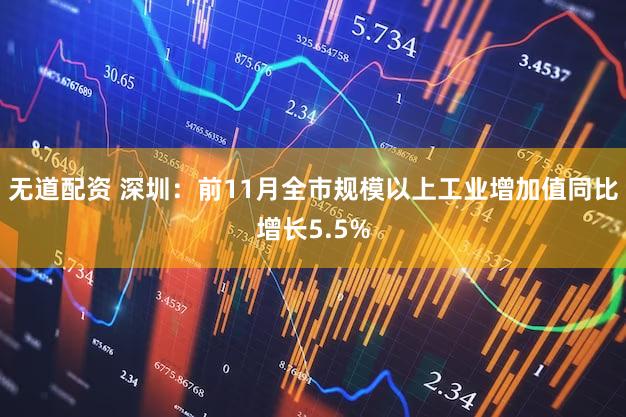无道配资 深圳：前11月全市规模以上工业增加值同比增长5.5%