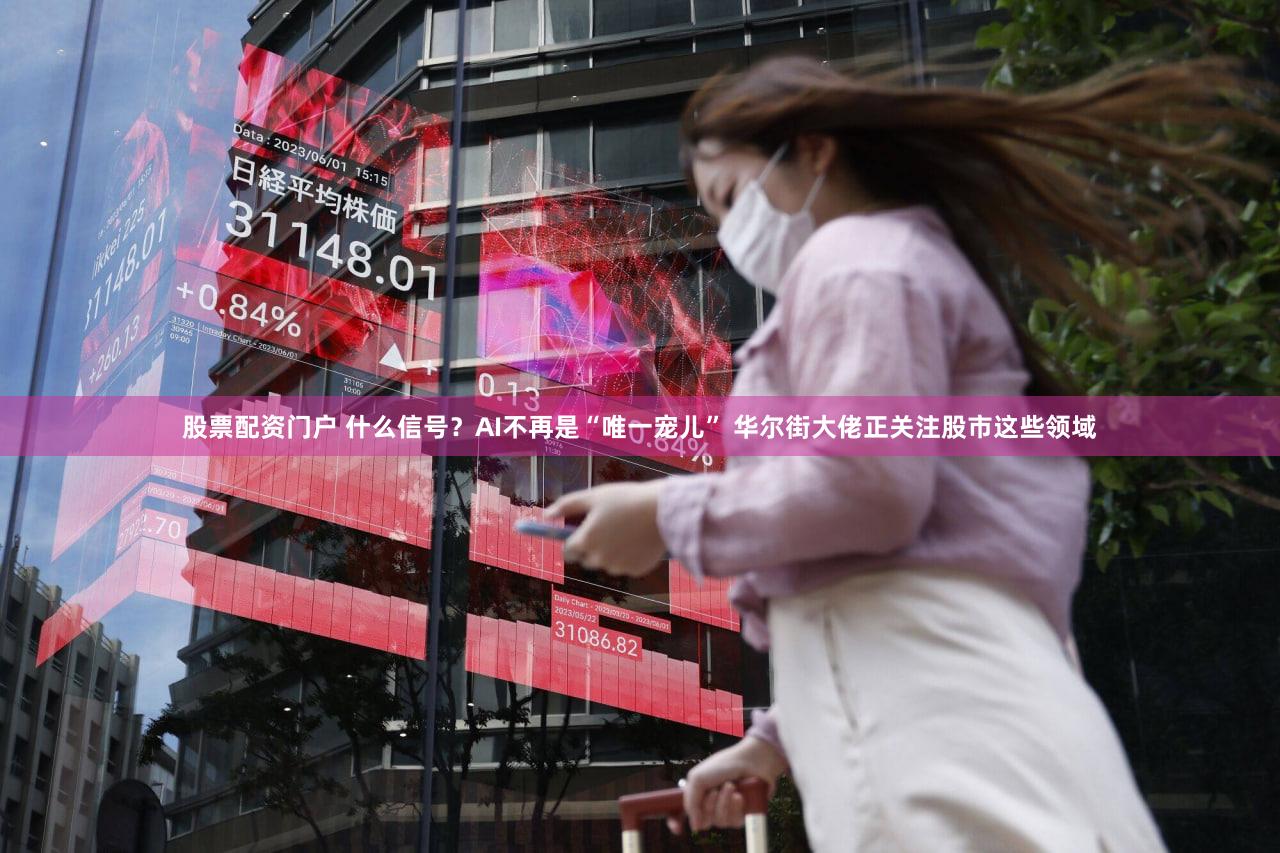 股票配资门户 什么信号?AI不再是“唯一宠儿” 华尔街大佬正关注股市这些领域