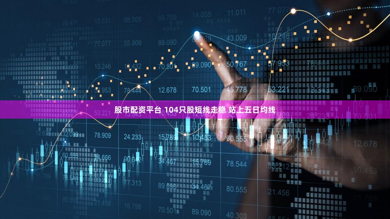 股市配资平台 104只股短线走稳 站上五日均线