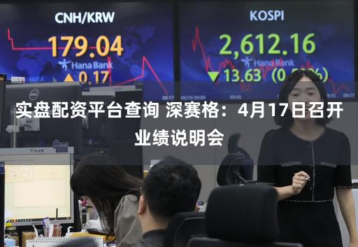 实盘配资平台查询 深赛格:4月17日召开业绩说明会