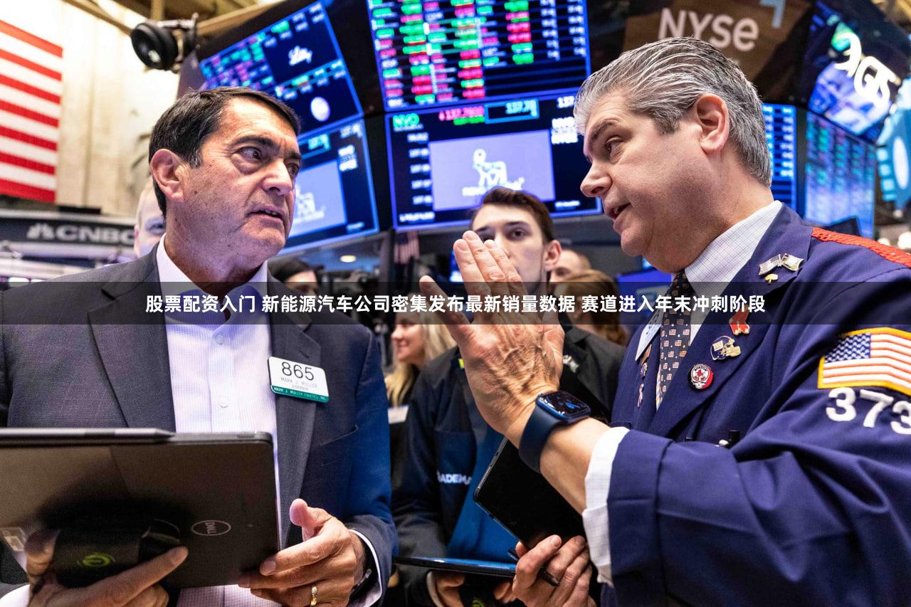 股票配资入门 新能源汽车公司密集发布最新销量数据 赛道进入年末冲刺阶段