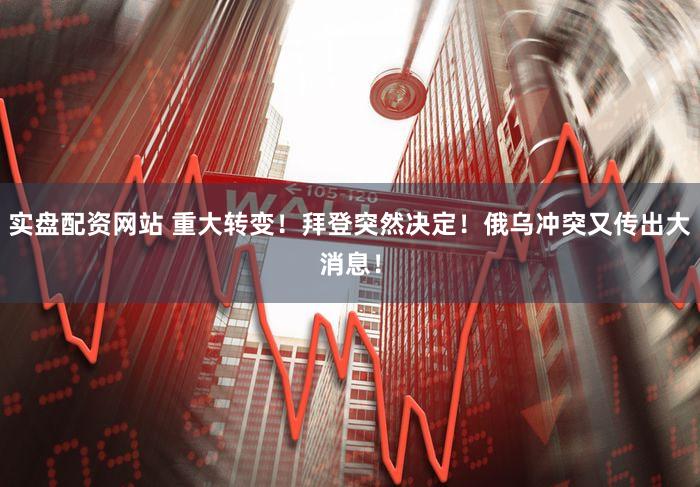 实盘配资网站 重大转变！拜登突然决定！俄乌冲突又传出大消息！