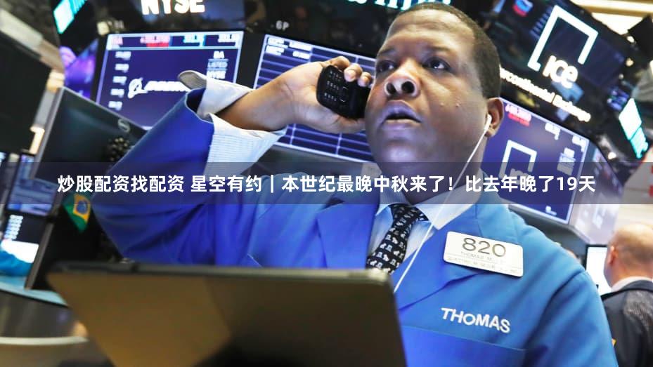 炒股配资找配资 星空有约｜本世纪最晚中秋来了！比去年晚了19天