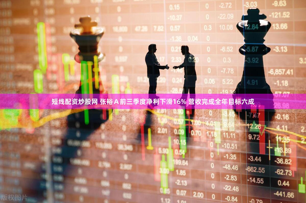 短线配资炒股网 张裕Ａ前三季度净利下滑16% 营收完成全年目标六成