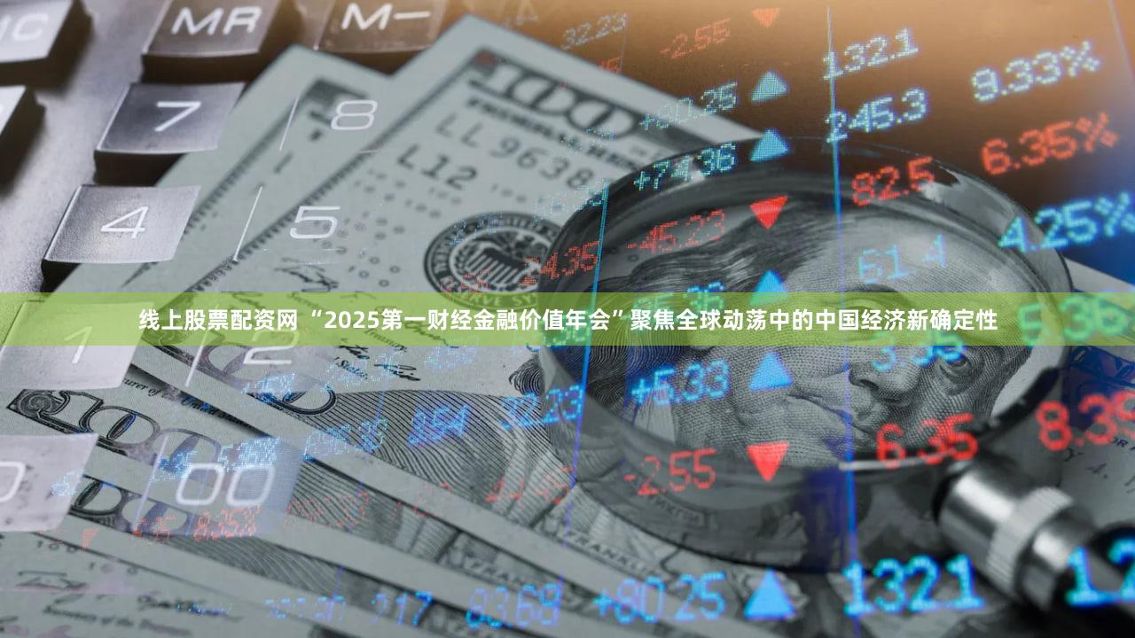 线上股票配资网 “2025第一财经金融价值年会”聚焦全球动荡中的中国经济新确定性