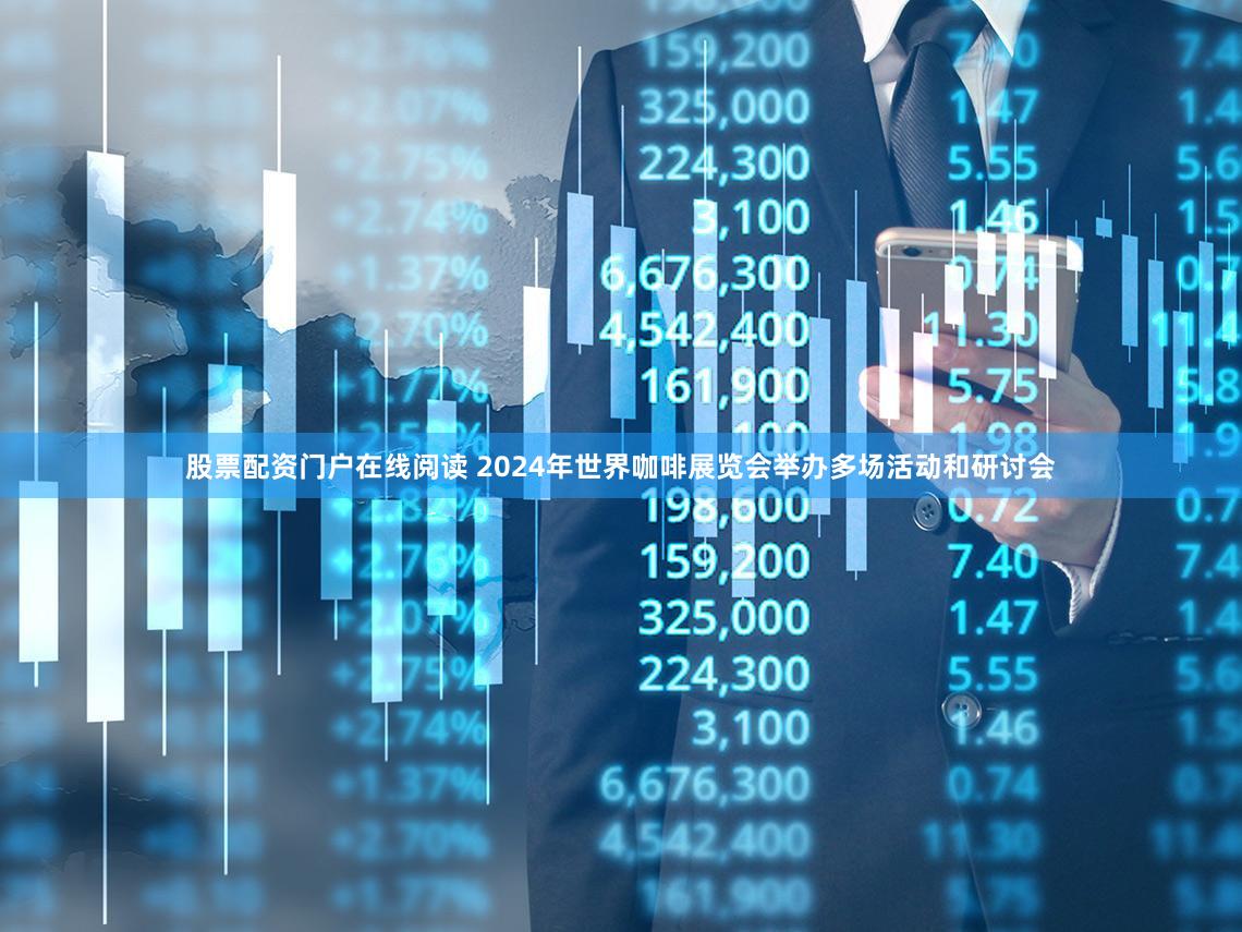 股票配资门户在线阅读 2024年世界咖啡展览会举办多场活动和研讨会