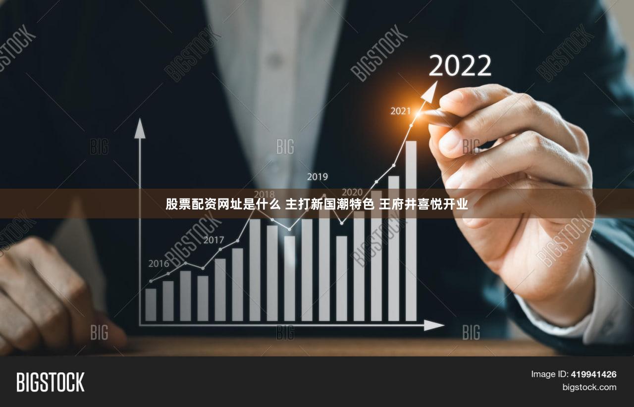 股票配资网址是什么 主打新国潮特色 王府井喜悦开业