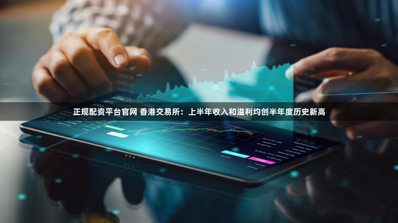 正规配资平台官网 香港交易所：上半年收入和溢利均创半年度历史新高