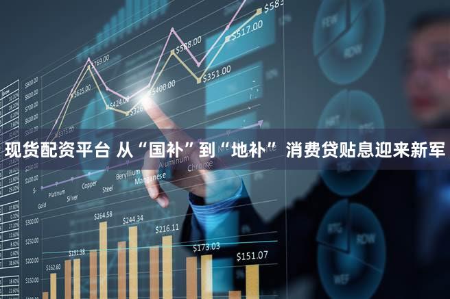 现货配资平台 从“国补”到“地补” 消费贷贴息迎来新军