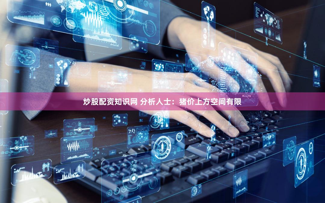 炒股配资知识网 分析人士：猪价上方空间有限