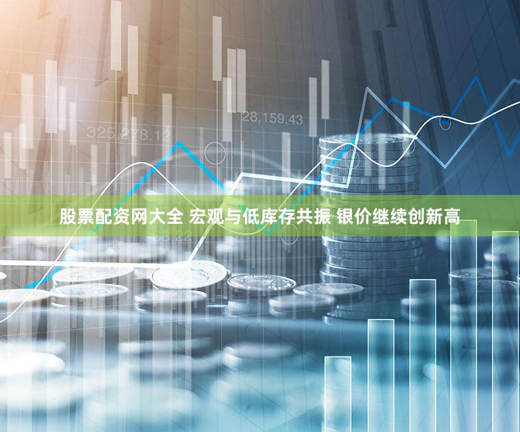 股票配资网大全 宏观与低库存共振 银价继续创新高