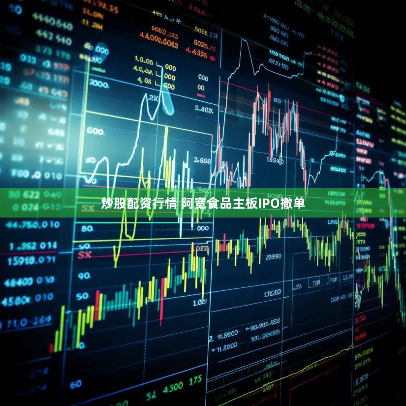 炒股配资行情 阿宽食品主板IPO撤单