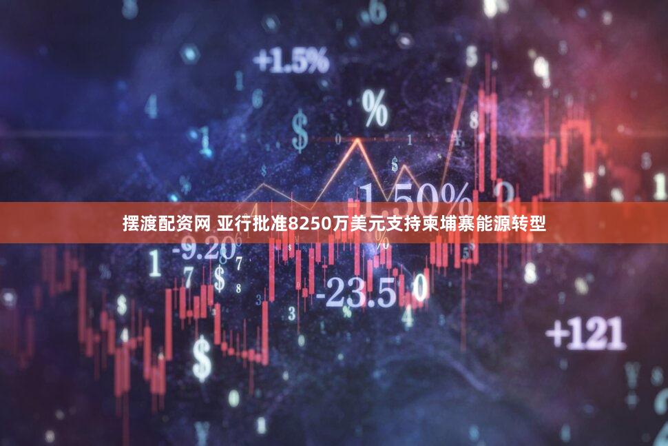 摆渡配资网 亚行批准8250万美元支持柬埔寨能源转型