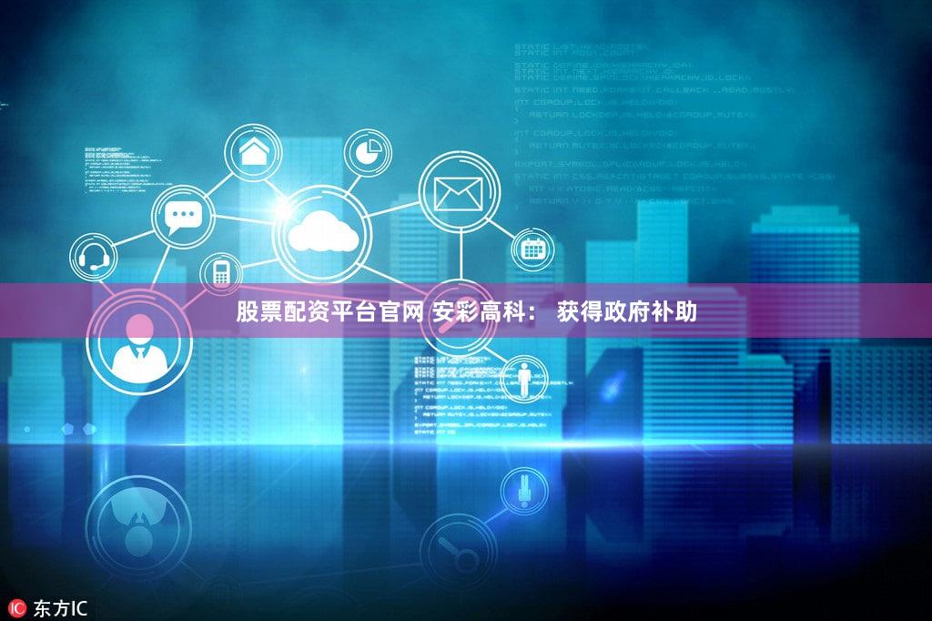 股票配资平台官网 安彩高科: 获得政府补助