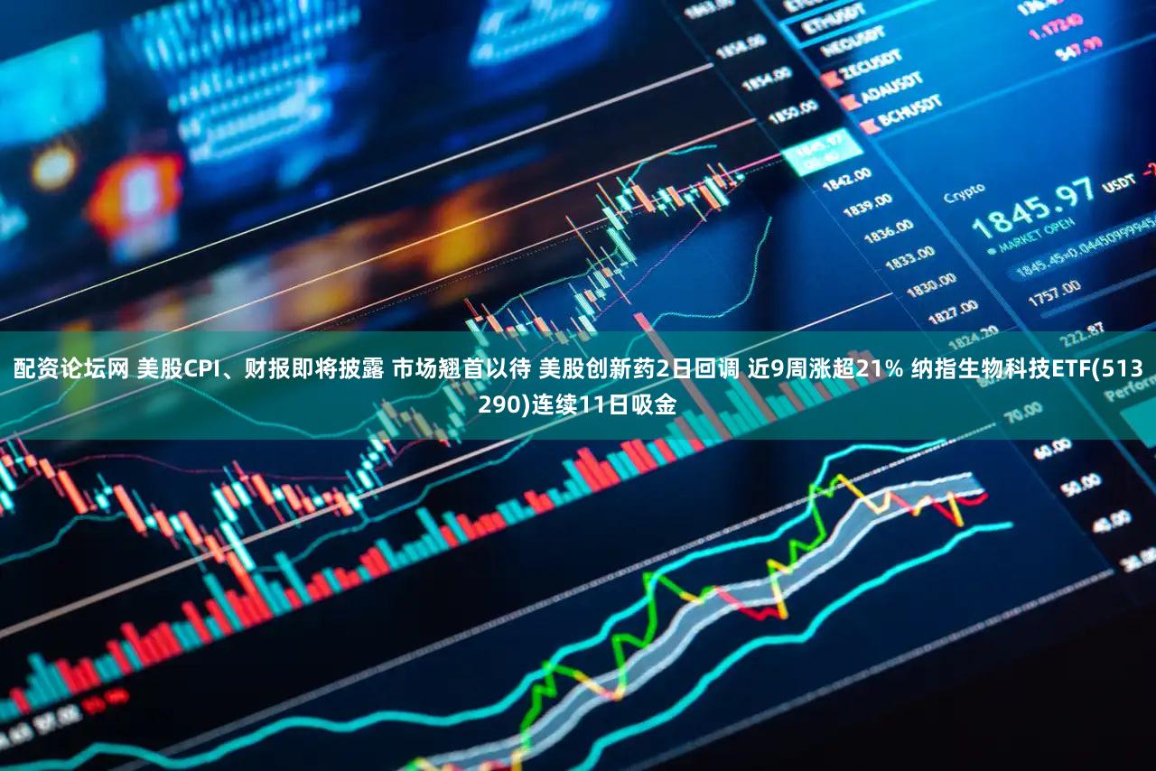 配资论坛网 美股CPI、财报即将披露 市场翘首以待 美股创新药2日回调 近9周涨超21% 纳指生物科技ETF(513290)连续11日吸金