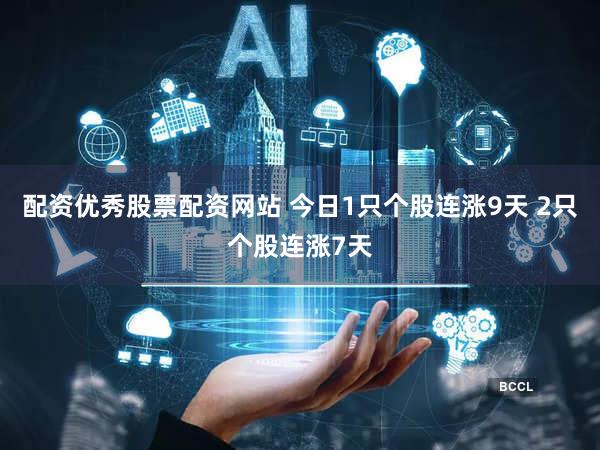 配资优秀股票配资网站 今日1只个股连涨9天 2只个股连涨7天