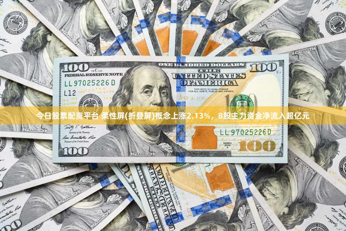 今日股票配资平台 柔性屏(折叠屏)概念上涨2.13%，8股主力资金净流入超亿元
