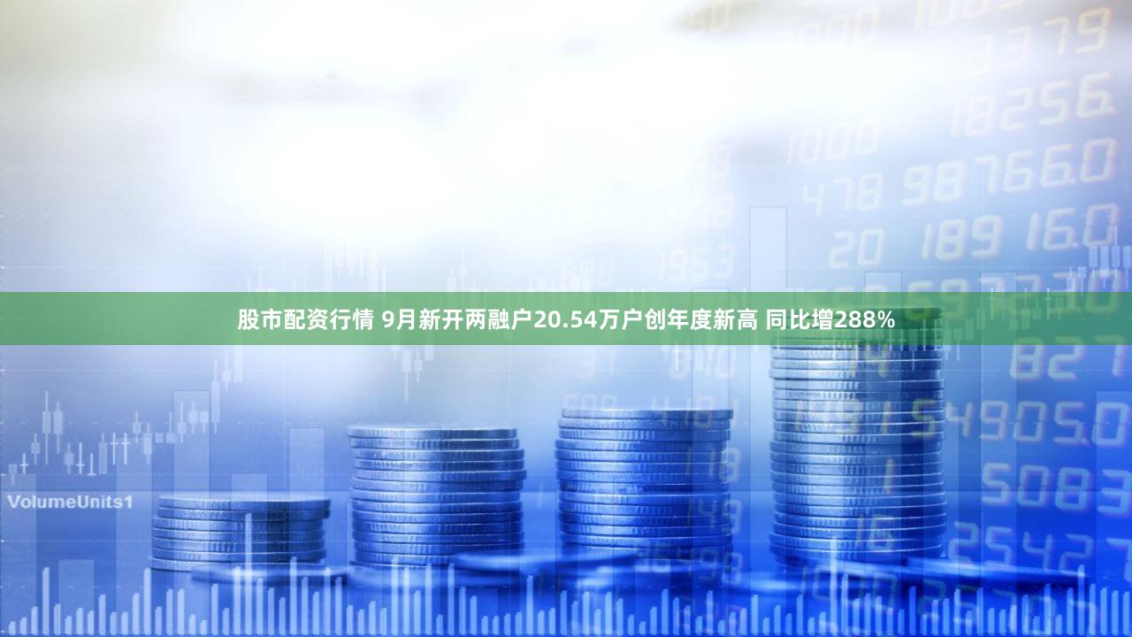 股市配资行情 9月新开两融户20.54万户创年度新高 同比增288%