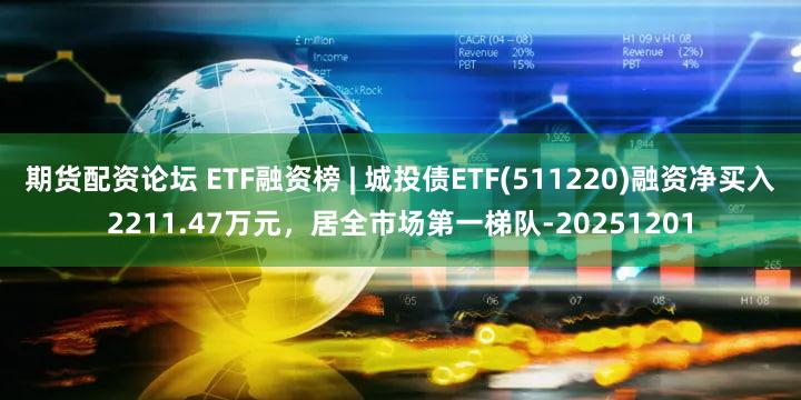 期货配资论坛 ETF融资榜 | 城投债ETF(511220)融资净买入2211.47万元，居全市场第一梯队-20251201