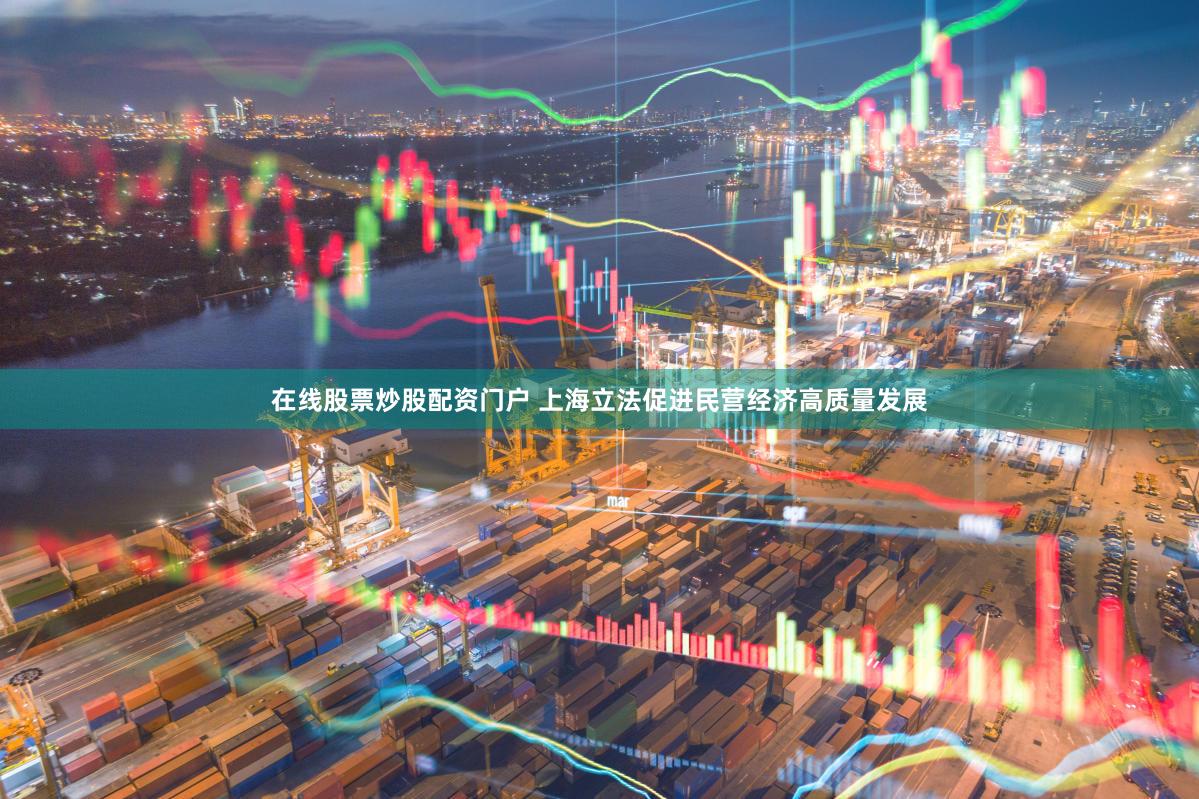 在线股票炒股配资门户 上海立法促进民营经济高质量发展