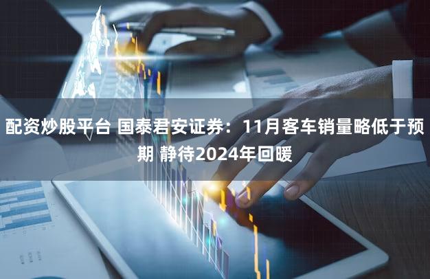 配资炒股平台 国泰君安证券:11月客车销量略低于预期 静待2024年回暖