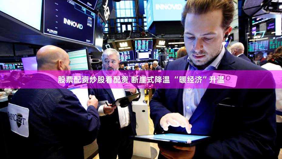 股票配资炒股看配资 断崖式降温 “暖经济”升温