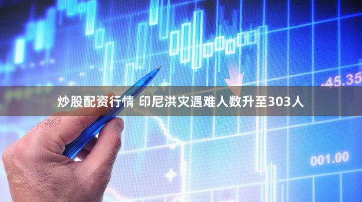 炒股配资行情 印尼洪灾遇难人数升至303人