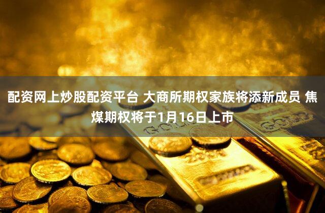 配资网上炒股配资平台 大商所期权家族将添新成员 焦煤期权将于1月16日上市