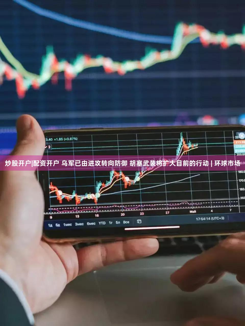 炒股开户|配资开户 乌军已由进攻转向防御 胡塞武装将扩大目前的行动 | 环球市场