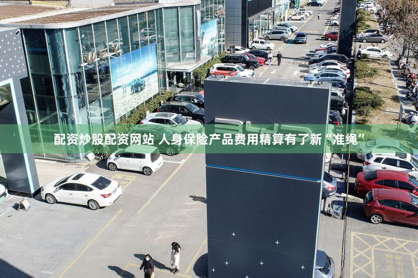 配资炒股配资网站 人身保险产品费用精算有了新“准绳”