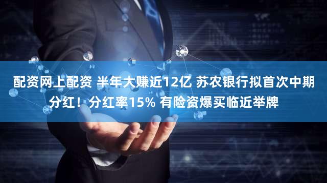 配资网上配资 半年大赚近12亿 苏农银行拟首次中期分红！分红率15% 有险资爆买临近举牌