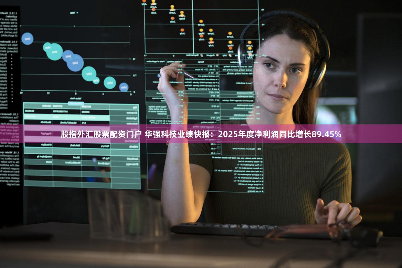 股指外汇股票配资门户 华强科技业绩快报：2025年度净利润同比增长89.45%