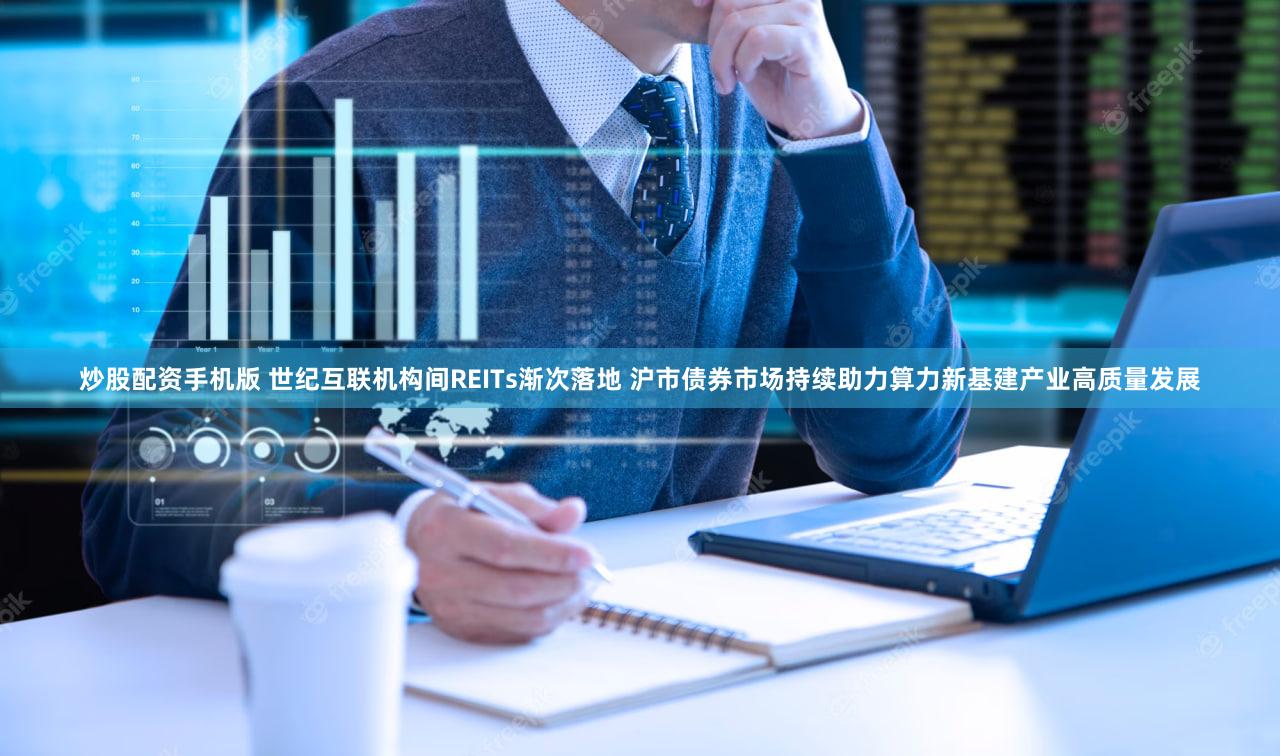 炒股配资手机版 世纪互联机构间REITs渐次落地 沪市债券市场持续助力算力新基建产业高质量发展