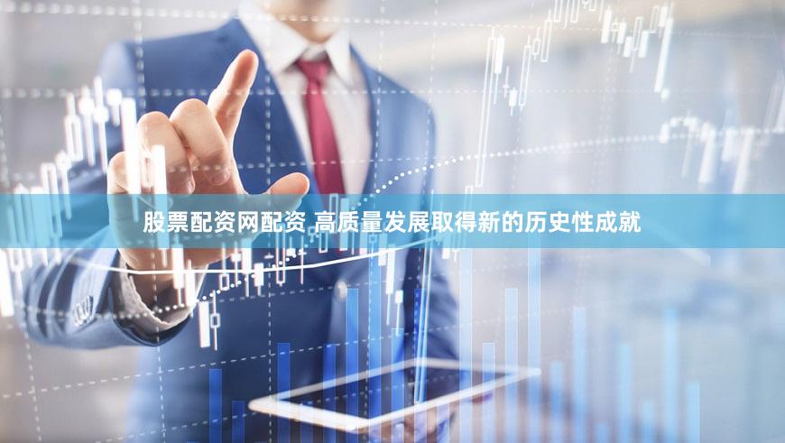 股票配资网配资 高质量发展取得新的历史性成就