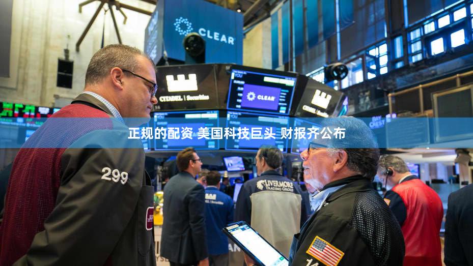 正规的配资 美国科技巨头 财报齐公布